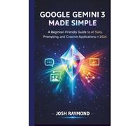GOOGLE GEMINI 3 MADE SIMPLE: A Beginner-Friendly Guide to AI Tools, Prompting, and Creative Applications in 2026.