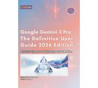 Google Gemini 3 Pro: The Definitive User Guide 2026 Edition: 1