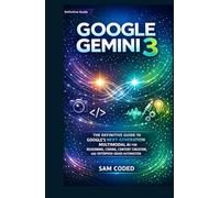 GOOGLE GEMINI 3: THE DEFINITIVE GUIDE TO GOOGLE’S NEXT-GENERATION MULTIMODAL AI FOR REASONING, CODING, CONTENT CREATION, AND ENTERPRISE-GRADE AUTOMATION
