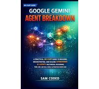 GOOGLE GEMINI AGENT BREAKDOWN: A PRACTICAL, NO-FLUFF GUIDE TO BUILDING, ORCHESTRATING, AND SCALING AUTONOMOUS AI AGENTS MULTIMODAL REASONING, TOOL USE, AND REAL-WORLD AUTOMATION WORKFLOWS