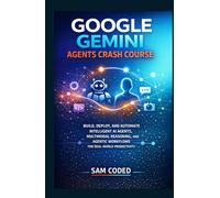GOOGLE GEMINI AGENTS CRASH COURSE: BUILD, DEPLOY, AND AUTOMATE INTELLIGENT AI AGENTS, MULTIMODAL REASONING, AND AGENTIC WORKFLOWS FOR REAL-WORLD PRODUCTIVITY