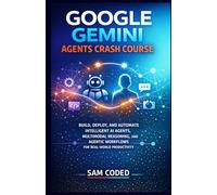 GOOGLE GEMINI AGENTS CRASH COURSE: BUILD, DEPLOY, AND AUTOMATE INTELLIGENT AI AGENTS, MULTIMODAL REASONING, AND AGENTIC WORKFLOWS FOR REAL-WORLD PRODUCTIVITY