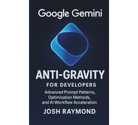 GOOGLE GEMINI ANTI-GRAVITY FOR DEVELOPERS: Advanced Prompt Patterns, Optimization Methods, and AI Workflow Acceleration