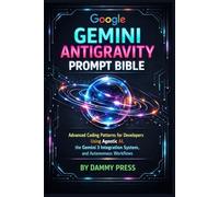 Google Gemini Antigravity Prompt Bible: Advanced Coding Patterns for Developers Using Agentic AI, the Gemini 3 Integration System, and Autonomous Workflows