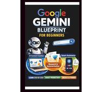 Google Gemini Blueprint For Beginners: Step-by-step instructions for integrating AI into your daily Workflow.