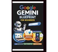 Google Gemini Blueprint For Beginners: Step-by-step instructions for integrating AI into your daily Workflow.