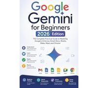 Google Gemini for Beginners: The Complete Practical Guide to Mastering Google's AI Across Gmail, Docs, Sheets, Slides, Meet, and Chrome