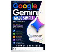 Google Gemini Made Simple: A Plain English Handbook for Writing, Research, Daily Tasks, and Boosting Productivity with AI -- No Technical Background Required
