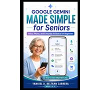 Google Gemini Made Simple for Seniors: A Step-by-Step Guide to Using Gemini Live, Android, Photos, Travel, Family, Everyday Questions, and Online Safety