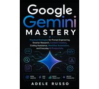 GOOGLE GEMINI MASTERY: A Practical Guide to Prompt Engineering, AI Productivity, Content Creation, Research, Coding Assistance, and Everyday Workflows