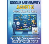 Google Gravity Agents From Zero to Hero: How to Build Autonomous AI Sales Teams That Hunt Nurture and Close High-Paying Clients 24/7