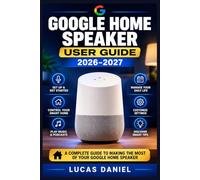Google Home Speaker User Guide 2026-2027: Configure Your Smart Assistant, Automate Daily Routines, and Solve Common Connectivity Problems