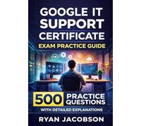 Google IT Support Certificate Exam Practice Guide: 500 Practice Questions with Detailed Explanations