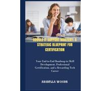 Google IT Support Mastery; A Strategic Blueprint for Certification: Your End-to-End Roadmap to Skill Development, Professional Certification, and a Rewarding Tech Career