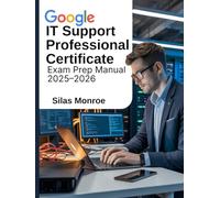 Google IT Support Professional Certificate Exam Prep Manual 2025-2026: Job-Ready Skills, Practice Scenarios, and Complete Certification Blueprint
