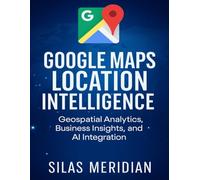 Google Maps Location Intelligence: Geospatial Analytics, Business Insights, and AI Integration
