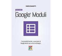 Google Moduli - Manuale Completo: Funzionalità basilari e avanzate di Google Moduli (Google Forms) per utilizzi strategici.: Volume 11