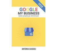 Google My Business: Come comparire nei Risultati di Ricerca e farti trovare dai Clienti. Guida completa per Attività Locali.