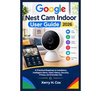 Google Nest Cam Indoor User Guide 2026: A Practical Roadmap to Installation, Intelligent Alerts, Video History, Security, Privacy, and Everyday Use