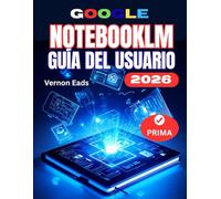 GOOGLE NOTEBOOKLM GUÍA DEL USUARIO: Manual completo para principiantes sobre cómo dominar la investigación con IA y el asistente de conocimiento: configuración y flujos de trabajo inteligentes