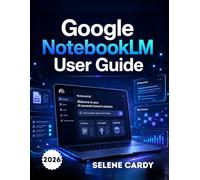 Google NotebookLM User Guide: The Complete Step-by-Step Manual for AI Research, Smart Note-Taking, and Productivity
