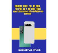 GOOGLE PIXEL 10, 10 PRO, 10 PRO XL & 10 PRO FOLD BENUTZERHANDBUCH FÜR ANFÄNGER UND SENIOREN: Wichtige Funktionen, Ki-Verbesserungen, Fortschrittliche Kameras Und Eine Schritt-Für-Schritt-Anleitung Zur