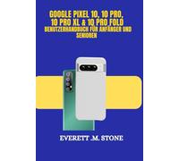 GOOGLE PIXEL 10, 10 PRO, 10 PRO XL & 10 PRO FOLD BENUTZERHANDBUCH FÜR ANFÄNGER UND SENIOREN: Wichtige Funktionen, Ki-Verbesserungen, Fortschrittliche Kameras Und Eine Schritt-Für-Schritt-Anleitung Zur