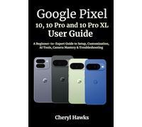 Google Pixel 10, 10 Pro and 10 Pro XL User Guide: A Beginner-to-Expert Guide to Setup, Customization, AI Tools, Camera Mastery & Troubleshooting
