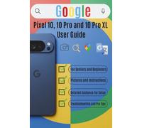 Google Pixel 10, 10 Pro and 10 Pro XL User Guide: Master setup, camera & AI features, battery & privacy, troubleshooting & pro tips For seniors and beginners