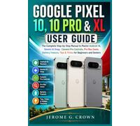GOOGLE PIXEL 10, 10 PRO & XL USER GUIDE: The Complete Step-by-Step Manual to Master Android 16 Gemini AISnap Camera Pro Control Pro Res Zoom Battery Feature, Tips & Tricks for Beginners and Seniors