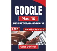 GOOGLE Pixel 10 BENUTZERHANDBUCH 2026: Wichtige Tipps und Einstellungen zur Verbesserung der Geräteleistung, der Sicherheit, der Akkulaufzeit und zur optimalen Nutzung Ihres Geräts
