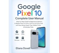Google Pixel 10 Complete User Manual: Step-by-Step Guide for Beginners & Seniors to Master Pixel 10, 10 Pro, 10 Pro XL & 10 Pro Fold with Easy Setup, Expert Tips, Hidden Tricks & Everyday Fixes