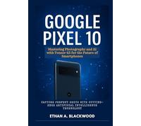 Google Pixel 10: Mastering Photography and AI with Tensor G5 for the Future of Smartphones: Capture Perfect Shots with Cutting-Edge Artificial Intelligence Technology
