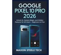 Google Pixel 10 Pro 2026: Your One-Stop Guide to Mastering Your Phone: Unlock AI, Camera Magic, and Hidden Features for All Users - Beginners to Pros