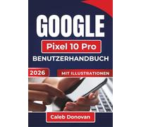 GOOGLE Pixel 10 Pro BENUTZERHANDBUCH 2026: Verbessern Sie Ihr Smartphone-Erlebnis mit wichtigen Tipps zu Leistung, Personalisierung und alltäglicher Nutzung