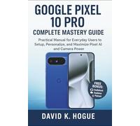 Google Pixel 10 Pro Complete Mastery Guide: Practical Manual for Everyday Users to Setup, Personalize, and Maximize Pixel AI and Camera Power