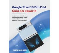 Google Pixel 10 Pro Fold Guía del usuario: Consejos, trucos y cómo dominar el primer teléfono plegable IP68 del mundo con funciones de inteligencia artificial de Gemini
