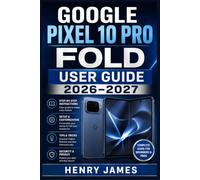GOOGLE PIXEL 10 PRO FOLD USER GUIDE 2026-2027: Complete Setup, Camera, and Android Tips for Beginners, Seniors, and Professionals - Features, Apps, Troubleshooting and Battery Optimization