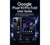 Google Pixel 10 Pro Fold User Guide: A Step-by-Step Manual for Setup, Everyday Use, and Advanced Features of Google’s Foldable Phone for Confident Navigation