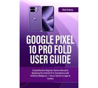 GOOGLE PIXEL 10 PRO FOLD USER GUIDE: Comprehensive Beginner Seniors Manual to Mastering the Android 16 XL Smartphone with Artificial Intelligence + Tips on Gemini AI, Apps & Camera