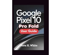 GOOGLE PIXEL 10 PRO FOLD USER GUIDE: Master Every Feature of Your Foldable Device with Essential Tips and Advanced Techniques