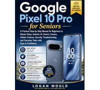 Google Pixel 10 Pro for Seniors: A Practical Step-by-Step Manual for Beginners to Master Setup, Android, AI, Gemini, Camera, Hidden Features, ... and Everyday Tasks with Ease & Confidence.