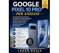 GOOGLE PIXEL 10 PRO PER ANZIANI: Un manuale pratico passo dopo passo per principianti che vogliono padroneggiare con facilità e sicurezza ... risoluzione dei problemi e attività