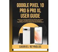Google Pixel 10 Pro & Pro XL User Guide: Unlock the Full Potential of Your Device with Expert Insights, Simplified Techniques for Managing, Organizing, Protecting Photos, and Maximizing Space