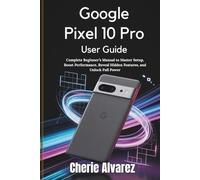 Google Pixel 10 Pro User Guide: Complete Beginner’s Manual to Master Setup, Boost Performance, Reveal Hidden Features, and Unlock Full Power
