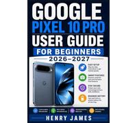 GOOGLE PIXEL 10 PRO USER GUIDE FOR BEGINNERS 2026-2027: Unlock Every Feature on Your New Phone with Simple Setup, Photography, Connectivity, and ... Ideal for Seniors and Non-Technical Readers -