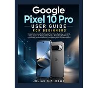 Google Pixel 10 Pro User Guide for Beginners: Simple Instructions for Setting Up Your Phone, Exploring Android 16, Using Gemini AI, Taking Better ... Features, and Getting More from Your Device