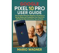 Google Pixel 10 Pro User Guide: The Complete Manual for Beginners and Seniors to Set Up, Master, and Troubleshoot Your Pixel 10 Pro with Step-by-Step Instructions, Tips, and Tricks