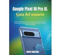 Google Pixel 10 Pro XL Guía del usuario: Manual completo paso a paso para principiantes y personas mayores | Configuración, herramientas de IA, funciones de la cámara, consejos y solución de problemas