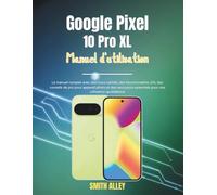 Google Pixel 10 Pro XL Manuel d'utilisation: Le manuel complet avec des trucs cachés, des fonctionnalités d'IA, des conseils de pro pour appareil photo et des raccourcis essentiels pour une utilis